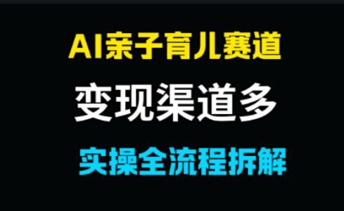 AI亲子育儿赛道，变现渠道多，起号快网络赚钱,项目资源网,副业资源网,兼职项目,网赚课程-副业赚钱-互联网创业-独家轻创IP大圣网创