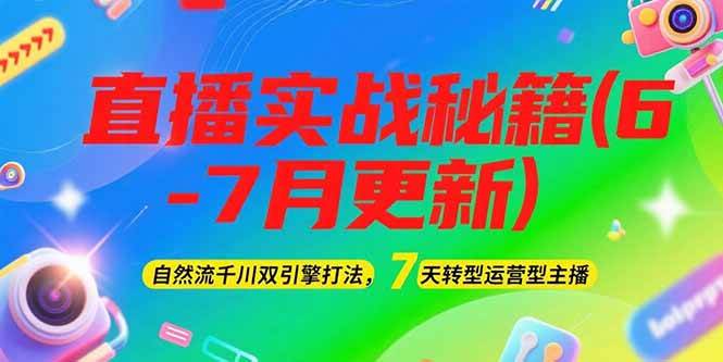2025直播实战秘籍(6-7月更新)：自然流千川双引擎打法，7天转型运营型主播网络赚钱,项目资源网,副业资源网,兼职项目,网赚课程-副业赚钱-互联网创业-独家轻创IP大圣网创