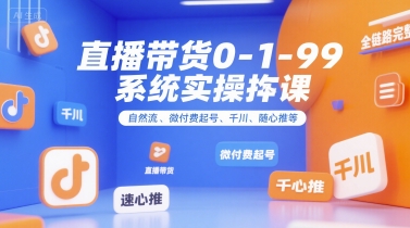 直播带货0~1~99系统实操课，自然流、微付费​起号、千川、随心推等，直播带货全链路完整逻辑网络赚钱,项目资源网,副业资源网,兼职项目,网赚课程-副业赚钱-互联网创业-独家轻创IP大圣网创
