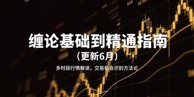 （15184期）缠论基础到精通指南（更新6月）多时段行情解读，交易机会识别方法论网络赚钱,项目资源网,副业资源网,兼职项目,网赚课程-副业赚钱-互联网创业-独家轻创IP大圣网创