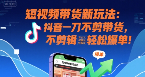 短视频带货新玩法：抖音一刀不剪带货，不剪辑，纯搬运，新手也能轻松爆单!网络赚钱,项目资源网,副业资源网,兼职项目,网赚课程-副业赚钱-互联网创业-独家轻创IP大圣网创