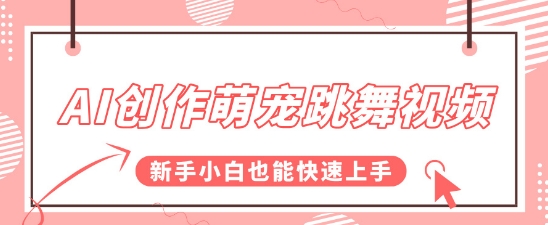 AI创作萌宠跳舞视频，操作简单流量爆炸，新手小白也能快速上手!网络赚钱,项目资源网,副业资源网,兼职项目,网赚课程-副业赚钱-互联网创业-独家轻创IP大圣网创