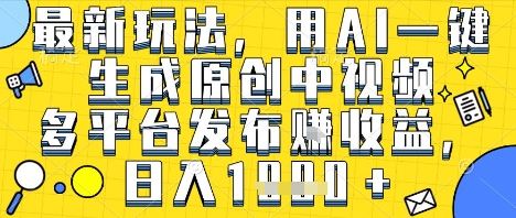 最新玩法，用AI一键生成原创中视频多平台发布挣收益，抖音快手视频号都可以，日入1k+【揭秘】网络赚钱,项目资源网,副业资源网,兼职项目,网赚课程-副业赚钱-互联网创业-独家轻创IP大圣网创