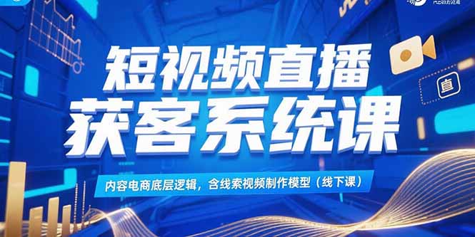 短视频直播获客系统课，内容电商底层逻辑，含线索视频制作模型(线下课网络赚钱,项目资源网,副业资源网,兼职项目,网赚课程-副业赚钱-互联网创业-独家轻创IP大圣网创