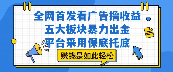 全网首发看广告撸收益，五大板块暴力出金，平台采用保底托底，挣钱是如此轻松作【揭秘】网络赚钱,项目资源网,副业资源网,兼职项目,网赚课程-副业赚钱-互联网创业-独家轻创IP大圣网创