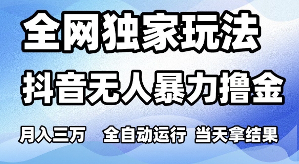 全网独家玩法，抖音无人暴力撸金，月入3W，全自动运行，当天拿结果，可矩阵【揭秘】网络赚钱,项目资源网,副业资源网,兼职项目,网赚课程-副业赚钱-互联网创业-独家轻创IP大圣网创