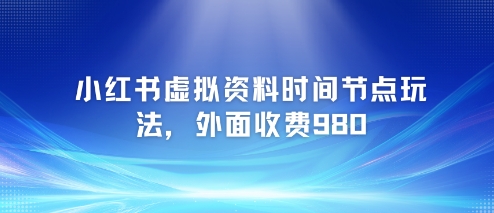 小红书虚拟资料时间节点玩法，外面收费980【附带项目教程】网络赚钱,项目资源网,副业资源网,兼职项目,网赚课程-副业赚钱-互联网创业-独家轻创IP大圣网创