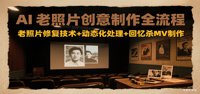 AI老照片创意制作全流程：老照片修复技术+动态化处理+回忆杀MV制作网络赚钱,项目资源网,副业资源网,兼职项目,网赚课程-副业赚钱-互联网创业-独家轻创IP大圣网创