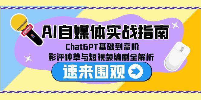 AI自媒体实战指南，ChatGPT基础到高阶，影评种草与短视频编剧全解析网络赚钱,项目资源网,副业资源网,兼职项目,网赚课程-副业赚钱-互联网创业-独家轻创IP大圣网创