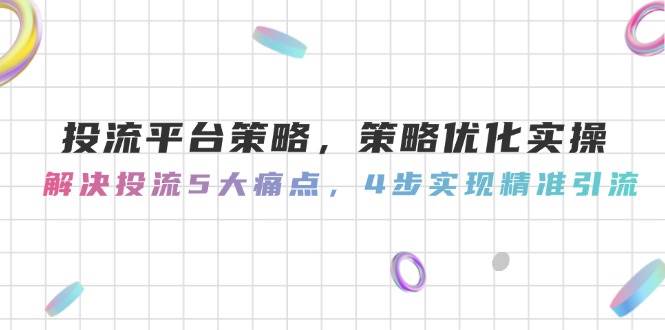 投流平台策略,策略优化实操,解决投流5大痛点,4步实现精准引流网络赚钱,项目资源网,副业资源网,兼职项目,网赚课程-副业赚钱-互联网创业-独家轻创IP大圣网创