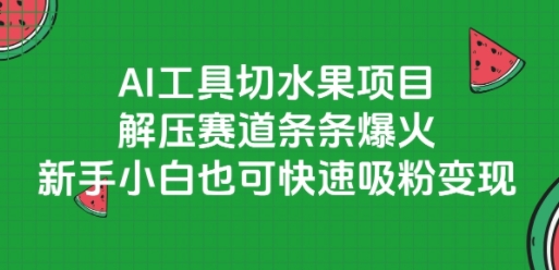 AI工具切水果项目，解压赛道条条爆火，新手小白也可快速吸粉变现网络赚钱,项目资源网,副业资源网,兼职项目,网赚课程-副业赚钱-互联网创业-独家轻创IP大圣网创