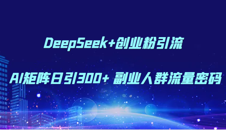 DeepSeek+创业粉引流 AI矩阵日引300+ 副业人群流量密码网络赚钱,项目资源网,副业资源网,兼职项目,网赚课程-副业赚钱-互联网创业-独家轻创IP大圣网创