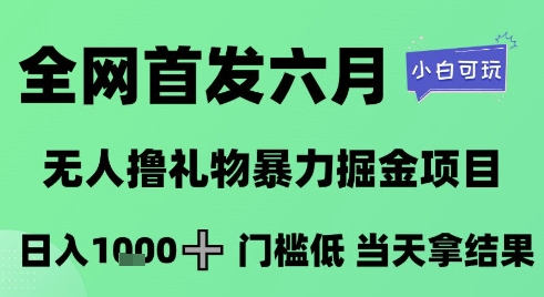 全网首发六月，无人撸礼物暴力掘金项目，日入1K+门槛低，当天拿结果，小白可玩【揭秘】网络赚钱,项目资源网,副业资源网,兼职项目,网赚课程-副业赚钱-互联网创业-独家轻创IP大圣网创
