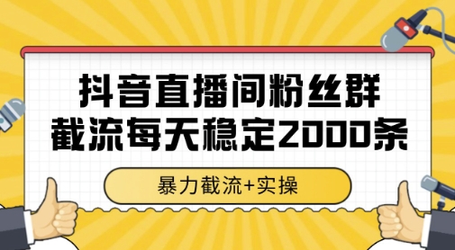 抖音直播间粉丝群暴力截流，一台电脑每天稳定2000条数据，暴力截流+实操 【揭秘】网络赚钱,项目资源网,副业资源网,兼职项目,网赚课程-副业赚钱-互联网创业-独家轻创IP大圣网创