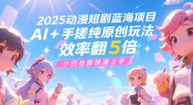 2025动漫短剧蓝海项目，AI+手搓纯原创玩法，效率翻5倍，小白也能快速上手网络赚钱,项目资源网,副业资源网,兼职项目,网赚课程-副业赚钱-互联网创业-独家轻创IP大圣网创
