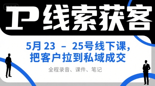 IP线索获客5月23-25号线下课，把客户拉到私域成交(录音+课件+笔记)网络赚钱,项目资源网,副业资源网,兼职项目,网赚课程-副业赚钱-互联网创业-独家轻创IP大圣网创