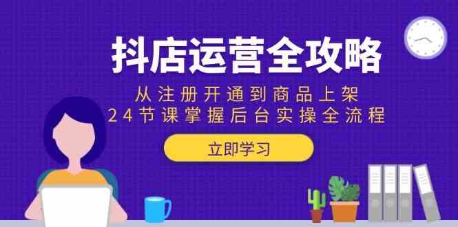 抖店运营全攻略：从注册开通到商品上架，24节课掌握后台实操全流程网络赚钱,项目资源网,副业资源网,兼职项目,网赚课程-副业赚钱-互联网创业-独家轻创IP大圣网创