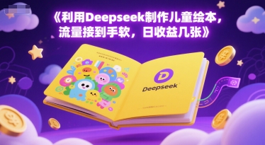 利用Deepseek制作儿童绘本，流量接到手软，日收益几张网络赚钱,项目资源网,副业资源网,兼职项目,网赚课程-副业赚钱-互联网创业-独家轻创IP大圣网创