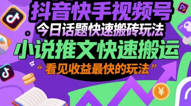 抖音快手视频号今日话题快速搬砖玩法，小说推文快速搬运，看见收益最快的玩法网络赚钱,项目资源网,副业资源网,兼职项目,网赚课程-副业赚钱-互联网创业-独家轻创IP大圣网创