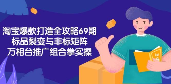 （15102期）淘宝爆款打造全攻略-69期，标品裂变与非标矩阵，万相台推广组合拳实操网络赚钱,项目资源网,副业资源网,兼职项目,网赚课程-副业赚钱-互联网创业-独家轻创IP大圣网创