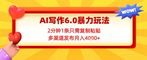 AI写作6.0暴力玩法，2分钟1条只需复制粘贴，多渠道发布月入4k+网络赚钱,项目资源网,副业资源网,兼职项目,网赚课程-副业赚钱-互联网创业-独家轻创IP大圣网创