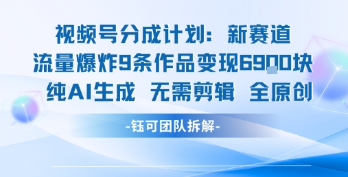 视频号新玩法 9条作品变现6.9k 纯AI生成无需剪辑全原创网络赚钱,项目资源网,副业资源网,兼职项目,网赚课程-副业赚钱-互联网创业-独家轻创IP大圣网创