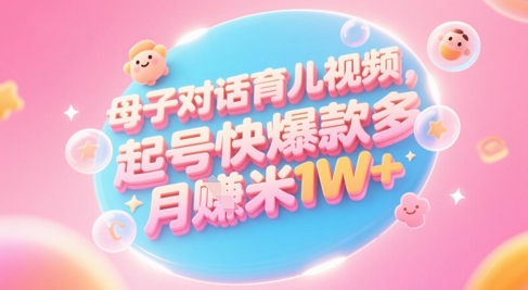 AI生成母子对话育儿类视频，起号快爆款多，小白宝妈轻松学，多渠道变现，月入1W+网络赚钱,项目资源网,副业资源网,兼职项目,网赚课程-副业赚钱-互联网创业-独家轻创IP大圣网创