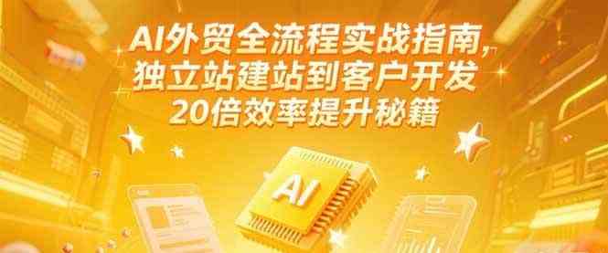 AI外贸全流程实战指南，独立站建站到客户开发，20倍效率提升秘籍(更新6月)网络赚钱,项目资源网,副业资源网,兼职项目,网赚课程-副业赚钱-互联网创业-独家轻创IP大圣网创