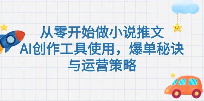 从零开始做小说推文，AI创作工具使用，爆单秘诀与运营策略网络赚钱,项目资源网,副业资源网,兼职项目,网赚课程-副业赚钱-互联网创业-独家轻创IP大圣网创
