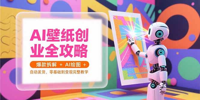 AI壁纸创业全攻略，爆款拆解+AI绘图+自动发货，零基础到变现完整教学网络赚钱,项目资源网,副业资源网,兼职项目,网赚课程-副业赚钱-互联网创业-独家轻创IP大圣网创