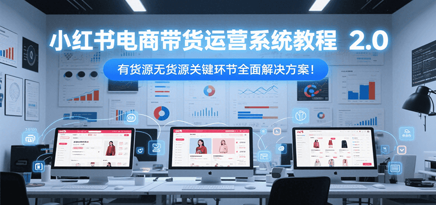 小红书电商带货运营系统教程2.0，有货源无货源关键环节全面解决方案！网络赚钱,项目资源网,副业资源网,兼职项目,网赚课程-副业赚钱-互联网创业-独家轻创IP大圣网创