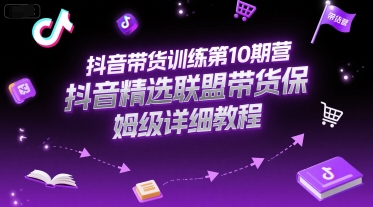 抖音带货训练第10期营，抖音精选联盟带货保姆级详细教程网络赚钱,项目资源网,副业资源网,兼职项目,网赚课程-副业赚钱-互联网创业-独家轻创IP大圣网创