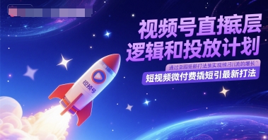 视频号直播底层逻辑和投放计划，短视频微付费撬短引最新打法网络赚钱,项目资源网,副业资源网,兼职项目,网赚课程-副业赚钱-互联网创业-独家轻创IP大圣网创