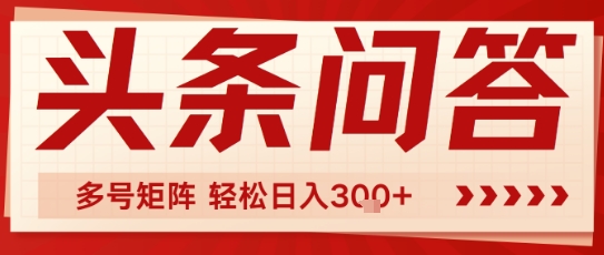 头条问答，操作简单，多号矩阵轻松日入3张网络赚钱,项目资源网,副业资源网,兼职项目,网赚课程-副业赚钱-互联网创业-独家轻创IP大圣网创