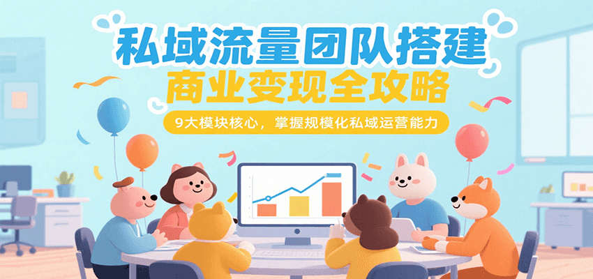 私域流量团队搭建商业变现全攻略，9大模块核心，掌握规模化私域运营能力网络赚钱,项目资源网,副业资源网,兼职项目,网赚课程-副业赚钱-互联网创业-独家轻创IP大圣网创