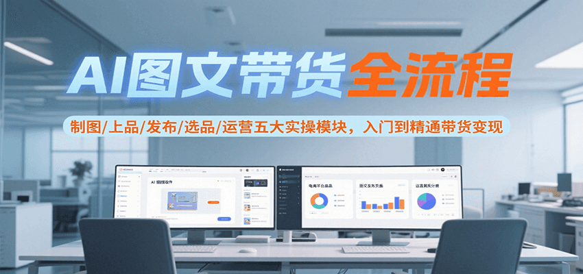AI图文带货全流程，制图/上品/发布/选品/运营五大实操模块，入门到精通带货变现网络赚钱,项目资源网,副业资源网,兼职项目,网赚课程-副业赚钱-互联网创业-独家轻创IP大圣网创