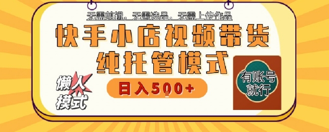 快手小店托管代运营，无需剪辑，无需选品，无需上传作品，全程无需操作，轻松月入5k+【揭秘】网络赚钱,项目资源网,副业资源网,兼职项目,网赚课程-副业赚钱-互联网创业-独家轻创IP大圣网创