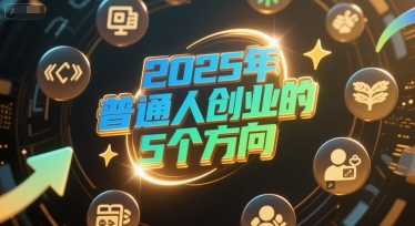 付费文章：2025年普通人创业的5个方向网络赚钱,项目资源网,副业资源网,兼职项目,网赚课程-副业赚钱-互联网创业-独家轻创IP大圣网创