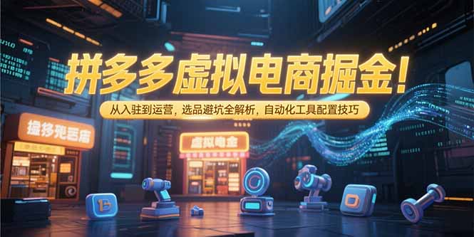 拼多多虚拟电商掘金:从入驻到运营,选品避坑全解析,自动化工具配置技巧网络赚钱,项目资源网,副业资源网,兼职项目,网赚课程-副业赚钱-互联网创业-独家轻创IP大圣网创