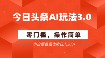 今日头条爆文玩法3.0  配合AI工具轻松矩阵    小白也能日入3张+网络赚钱,项目资源网,副业资源网,兼职项目,网赚课程-副业赚钱-互联网创业-独家轻创IP大圣网创