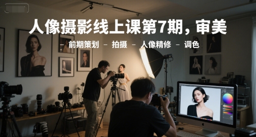 人像摄影线上课第7期，审美-前期策划-拍摄-人像精修-调色网络赚钱,项目资源网,副业资源网,兼职项目,网赚课程-副业赚钱-互联网创业-独家轻创IP大圣网创