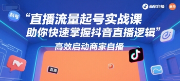直播流量起号实战课，助你快速掌握抖音直播逻辑，高效启动商家自播网络赚钱,项目资源网,副业资源网,兼职项目,网赚课程-副业赚钱-互联网创业-独家轻创IP大圣网创