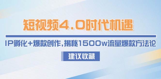 短视频4.0时代机遇：IP孵化+爆款创作，揭秘1500w流量爆款方法论网络赚钱,项目资源网,副业资源网,兼职项目,网赚课程-副业赚钱-互联网创业-独家轻创IP大圣网创