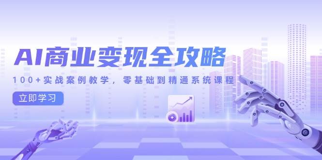 （14948期）AI商业变现全攻略，100+实战案例教学，零基础到精通系统课程网络赚钱,项目资源网,副业资源网,兼职项目,网赚课程-副业赚钱-互联网创业-独家轻创IP大圣网创