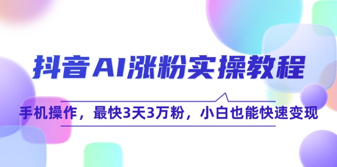 (15078期)抖音AI涨粉实操教程,手机操作,最快3天3万粉,小白也能快速变现网络赚钱,项目资源网,副业资源网,兼职项目,网赚课程-副业赚钱-互联网创业-独家轻创IP大圣网创