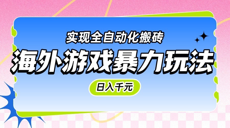 海外游戏暴力玩法，日入千元，实现全自动化搬砖网络赚钱,项目资源网,副业资源网,兼职项目,网赚课程-副业赚钱-互联网创业-独家轻创IP大圣网创