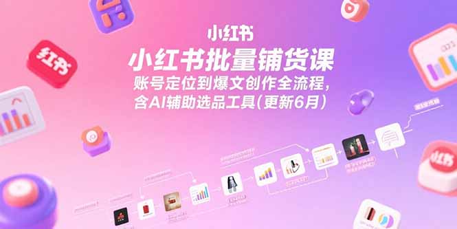 小红书批量铺货课，账号定位到爆文创作全流程，含AI辅助选品工具(更新6月网络赚钱,项目资源网,副业资源网,兼职项目,网赚课程-副业赚钱-互联网创业-独家轻创IP大圣网创