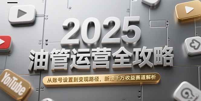 （15232期）2025油管运营全攻略，从账号设置到变现路径，新增千万收益赛道解析网络赚钱,项目资源网,副业资源网,兼职项目,网赚课程-副业赚钱-互联网创业-独家轻创IP大圣网创
