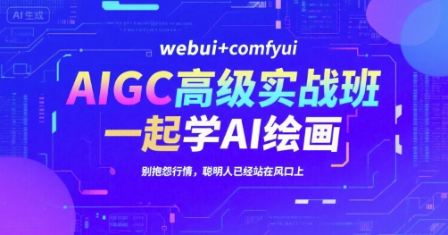 AIGC高级实战班，webui+comfyui，一起学AI绘画，别抱怨行情，聪明人已经站在风口上网络赚钱,项目资源网,副业资源网,兼职项目,网赚课程-副业赚钱-互联网创业-独家轻创IP大圣网创