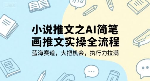 小说推文之AI简笔画推文实操全流程，蓝海赛道，大把机会，执行力拉满网络赚钱,项目资源网,副业资源网,兼职项目,网赚课程-副业赚钱-互联网创业-独家轻创IP大圣网创